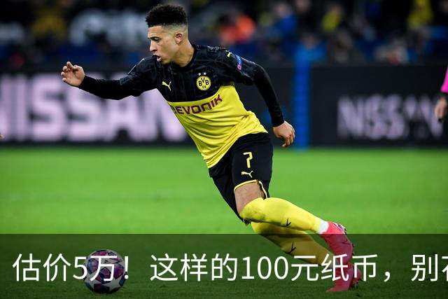 估价5万！这样的100元纸币，别花了！