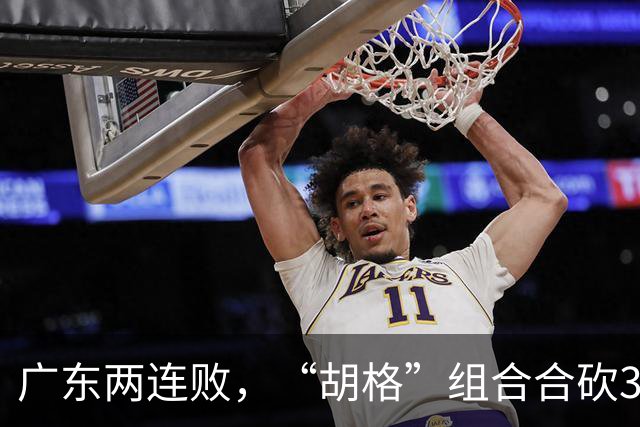 广东两连败，“胡格”组合合砍32分