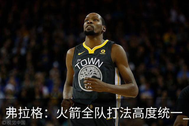弗拉格：火箭全队打法高度统一 我们必须做好应对准备