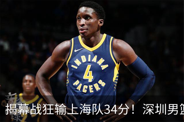 揭幕战狂输上海队34分！深圳男篮崩盘并非偶然，顾全帅位恐难持久